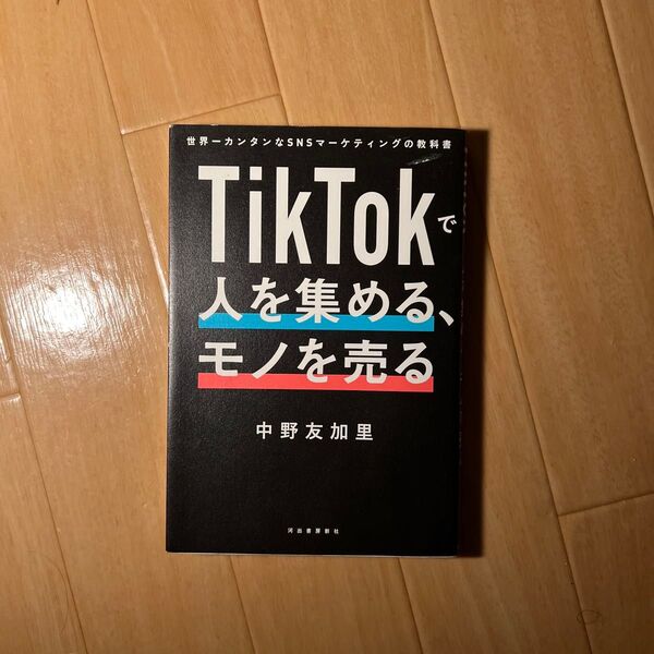 TikTokで人を集める、モノを売る 世界一カンタンなSNSマーケティングの教科書 中野友加里/著