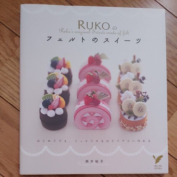RUKOのフェルトのスイーツ はじめてでも、うっとりするほどリアルに作れる (セレクトBOOKS) 南木裕子/著 主婦の友社/編
