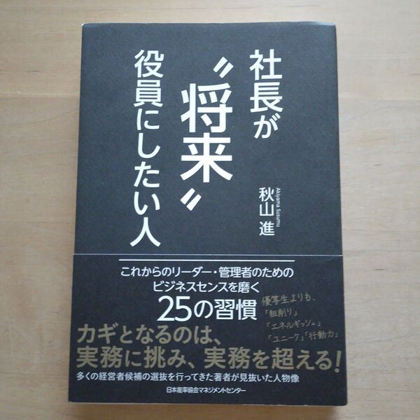 社長が“将来”役員にしたい人 これからのリーダー・管理者のためのビジネスセンスを磨く25の習慣 秋山進/著