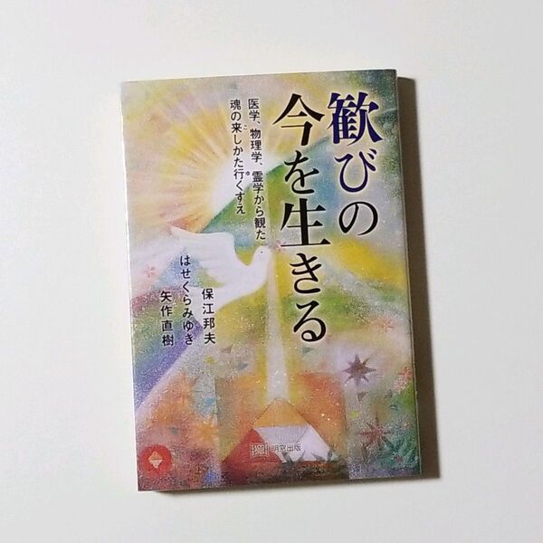 歓びの今を生きる 医学、物理学、霊学から観た魂の来しかた行くすえ