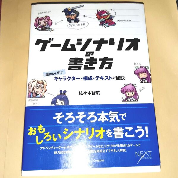 ゲームシナリオの書き方 基礎から学ぶキャラクター・構成・テキストの秘訣 (NEXT CREATOR) 佐々木智広/著