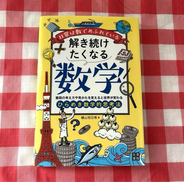 解き続けたくなる数学 日常は数であふれている 普段の考え方や見かたを変えると世界が変わるひらめき数学的思考法 横山明日希/著
