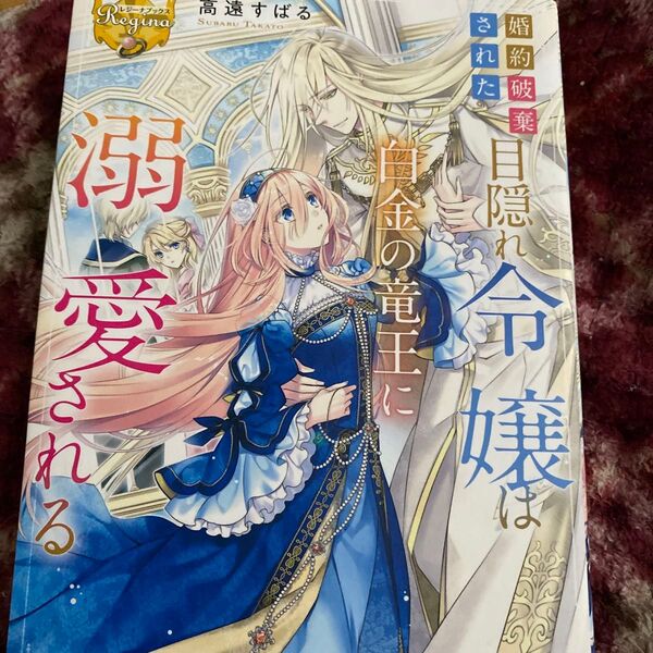 婚約破棄された目隠れ令嬢は白金の竜王に溺愛される (レジーナブックス) 高遠すばる/〔著〕