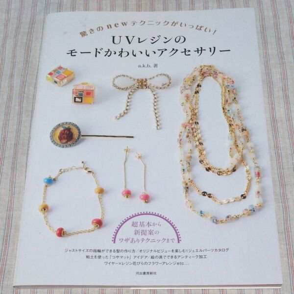 UVレジンのモードかわいいアクセサリー 驚きのnewテクニックがいっぱい! a.k.b./著 河出書房新社