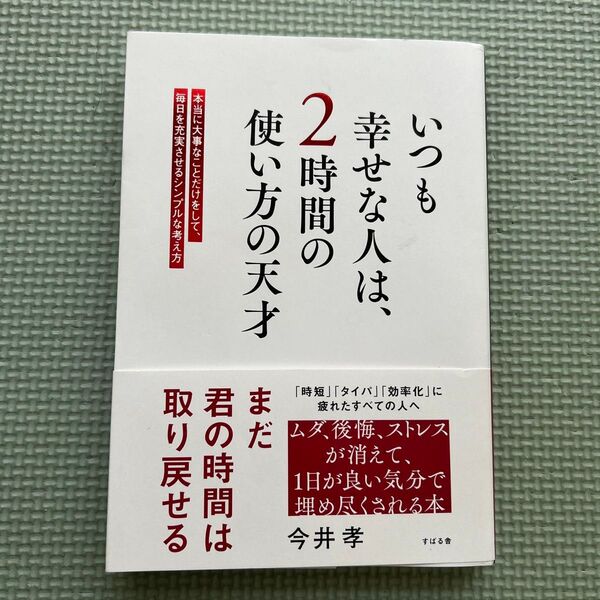 いつも幸せな人は、2時間の使い方の天才 本当に大事なことだけをして、毎日を充実させるシンプルな考え方 今井孝/著