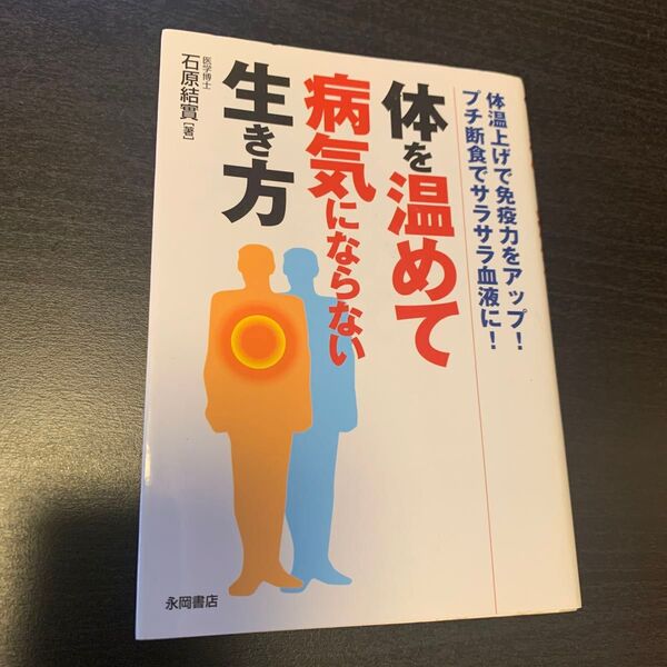 体を温めて病気にならない生き方 体温上げで免疫力をアップ!プチ断食でサラサラ血液に! 石原結実/著