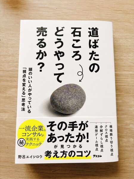 道ばたの石ころどうやって売るか? 頭のいい人がやっている「視点を変える」思考法 野呂エイシロウ/著