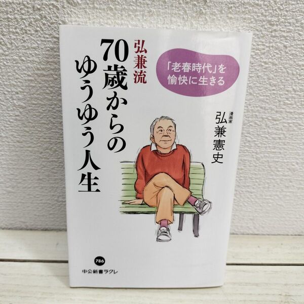 『 弘兼流 70歳からのゆうゆう人生 / 「老春時代」を愉快に生きる 』■ 弘兼憲史 / 人生論 生き方 考え方