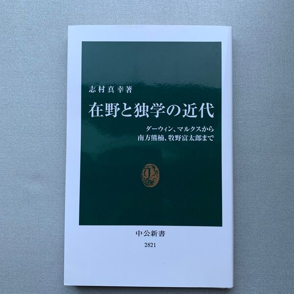 在野と独学の近代 ダーウィン、マルクスから南方熊楠、牧野富太郎まで (中公新書 2821) 志村真幸/著