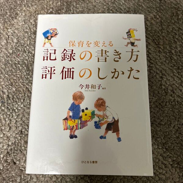 保育を変える 記録の書き方 評価のしかた 今井和子