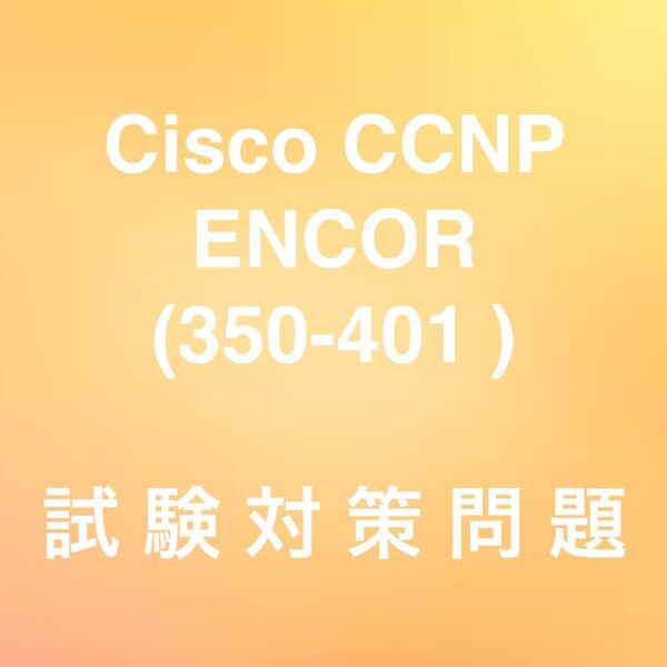 【最新!!】Cisco CCNP 350-401 ENCOR 試験対策問題集