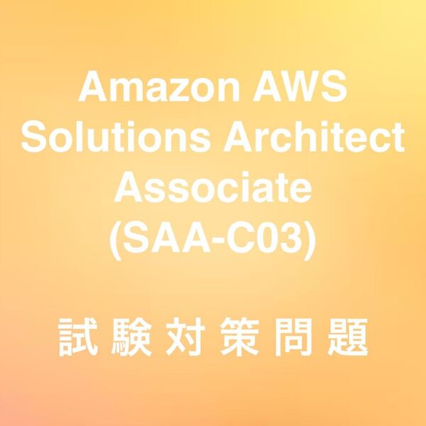 【最新!!】Amazon AWS Solutions Architect - Associate SAA-C03 試験対策問題集