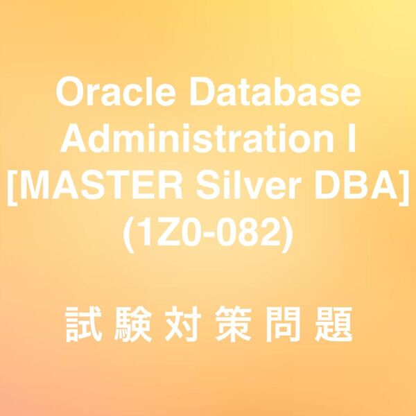 【最新!!】Oracle Database Administration I (1Z0-082) 試験対策問題集