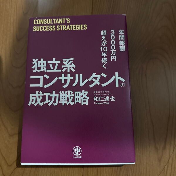年間報酬3000万円超えが10年続く独立系コンサルタントの成功戦略 (年間報酬3000万円超えが10年続く) 和仁達也/著