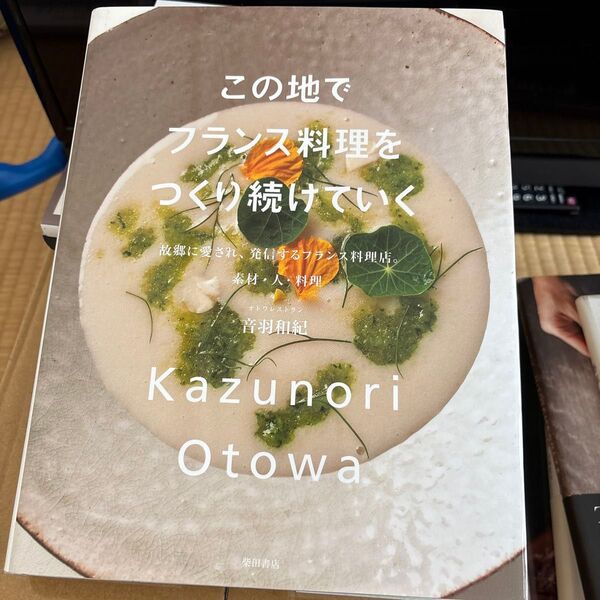 この地でフランス料理をつくり続けていく 故郷に愛され、発信するフランス料理店。素材・人・料理 音羽和紀/著