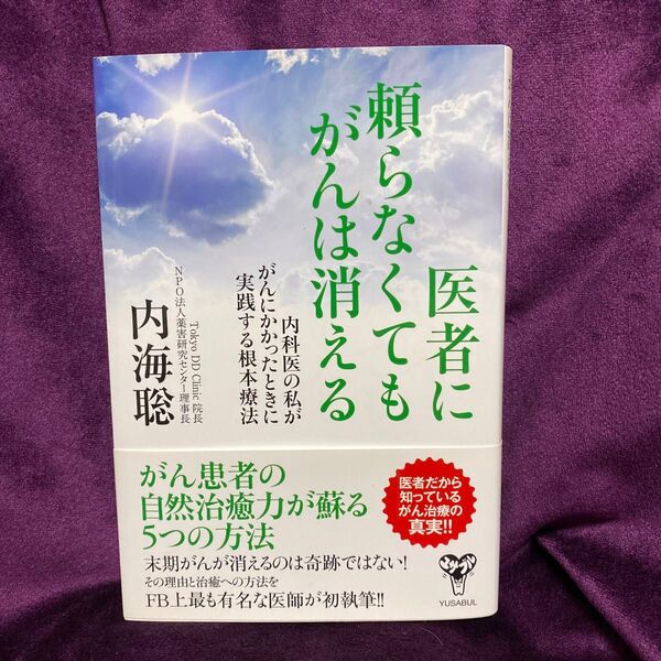 医者に頼らなくてもがんは消える 内科医の私ががんにかかったときに実践する根本療法 内海聡/著