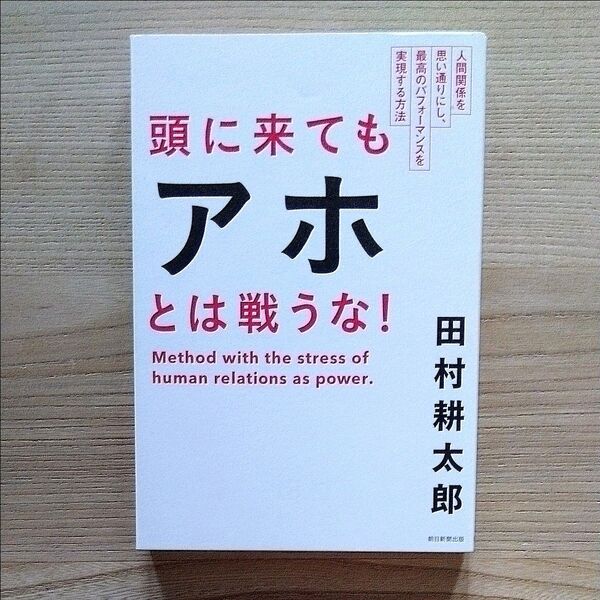 頭に来てもアホとは戦うな! 人間関係を思い通りにし、最高のパフォーマンスを実現する方法 田村耕太郎/著