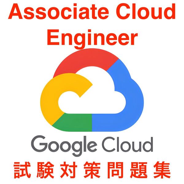 【2025/05 更新!!】Google Cloud Associate Cloud Engineer 試験対策問題