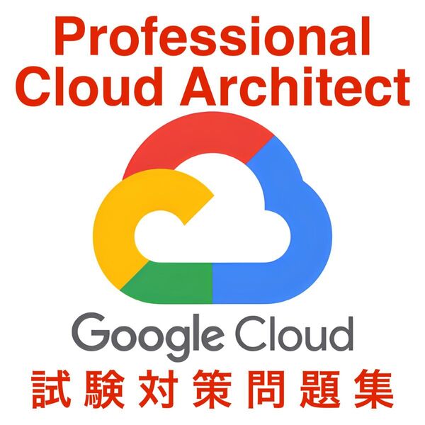 【2025/05 更新!!】GoogleCloud Professional Cloud Architect 試験対策問題