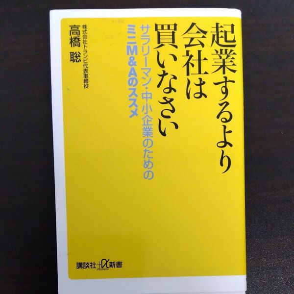 起業するより会社は買いなさい サラリーマン・中小企業のためのミニM&Aのススメ (講談社+α新書 816-1C) 高橋聡/〔著〕