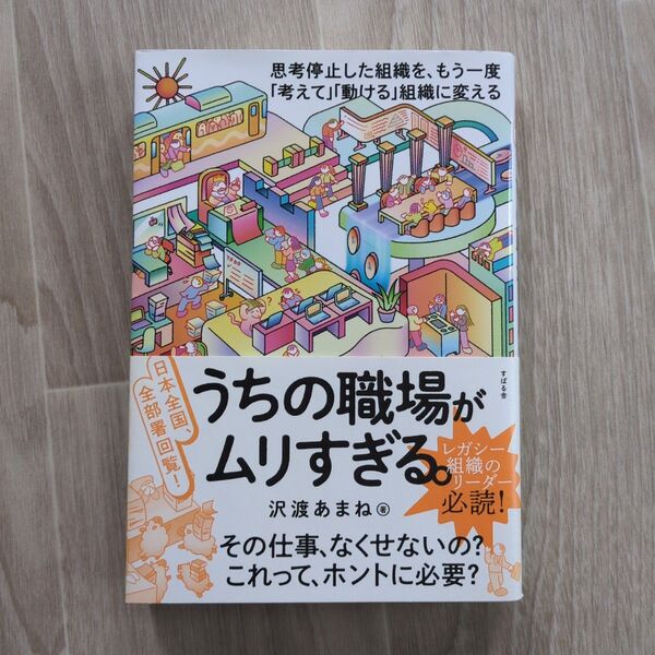 うちの職場がムリすぎる。 日本全国、全部署回覧! 思考停止した組織を、もう一度「考えて」「動ける」組織に変える 沢渡あまね/著