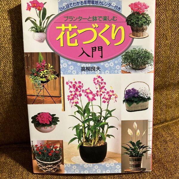 プランターと鉢で楽しむ花づくり入門 ひと目でわかる年間栽培カレンダー付き 高柳良夫/著