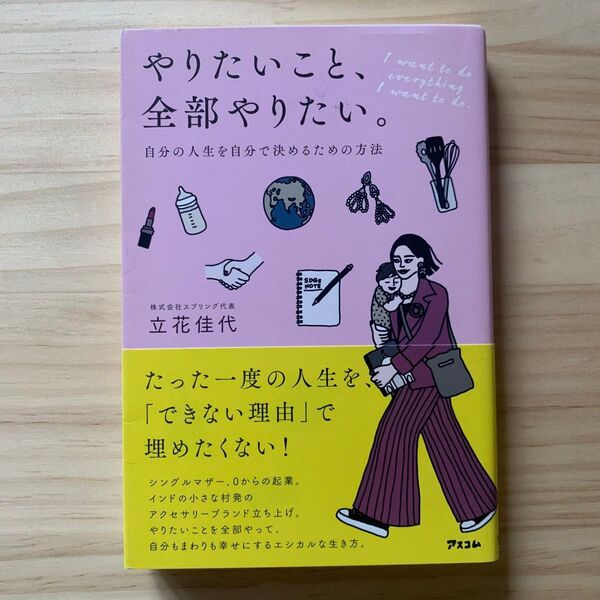 やりたいこと、全部やりたい。 自分の人生を自分で決めるための方法 立花佳代/著