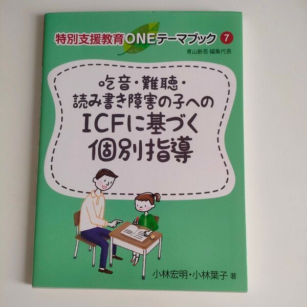 吃音・難聴・読み書き障害の子へのICFに基づく個別指導 (特別支援教育ONEテーマブック 7) 小林宏明/著 小林葉子/著