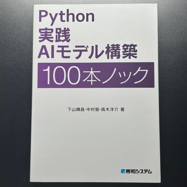 Python実践AIモデル構築100本ノック 下山輝昌/著 中村智/著 高木洋介/著