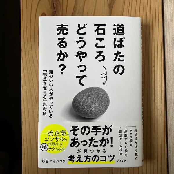 道ばたの石ころどうやって売るか? 頭のいい人がやっている「視点を変える」思考法 野呂エイシロウ/著