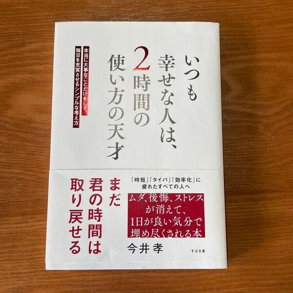 いつも幸せな人は、2時間の使い方の天才 本当に大事なことだけをして、毎日を充実させるシンプルな考え方 今井孝/著