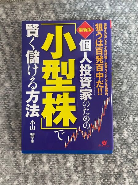 個人投資家のための「小型株」で賢く儲ける方法 値動きの激しさこそ絶好機!売買タイミングを見極め、狙うは百発百中だ!! 小山哲/著