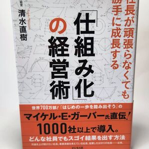 「仕組み化」の経営術 社長が頑張らなくても勝手に成長する 清水直樹/著