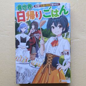 4月新刊 異世界日帰りごはん 料理で王国の胃袋を掴みます! ちっき/〔著〕