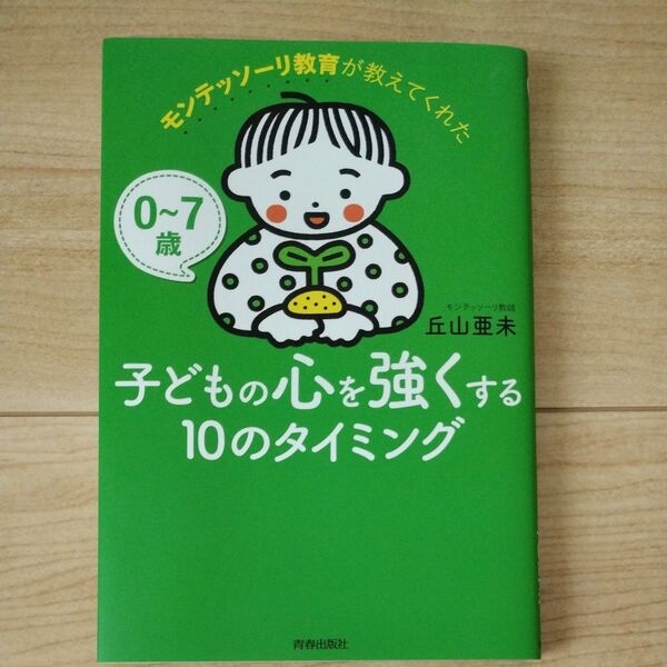 モンテッソーリ教育が教えてくれた子どもの心を強くする10のタイミング 0~7歳 丘山亜未/著