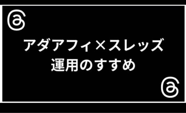 アダアフィ スレッズ運用のすすめ しがない