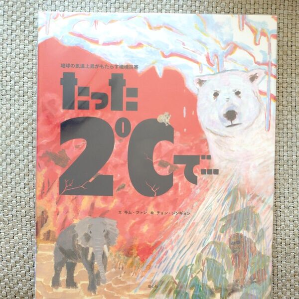 たった2℃で… 地球の気温上昇がもたらす環境災害 キムファン/文 チョンジンギョン/絵