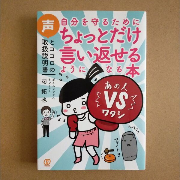 自分を守るためにちょっとだけ言い返せるようになる本 声とココロの取扱説明書 司拓也/著