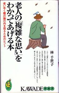 老人の複雑な思いをわかってあげる本 老いゆく親の胸の内を知るためのヒント 林千世子 ● KAWADE夢新書 '04　