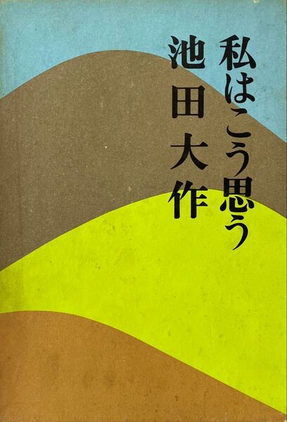 私はこう思う 池田大作先生 1969年発刊 初版 絶版 随想集 創価学会 美品 希少 人間の生きるべき道、日本の進むべき道を説く