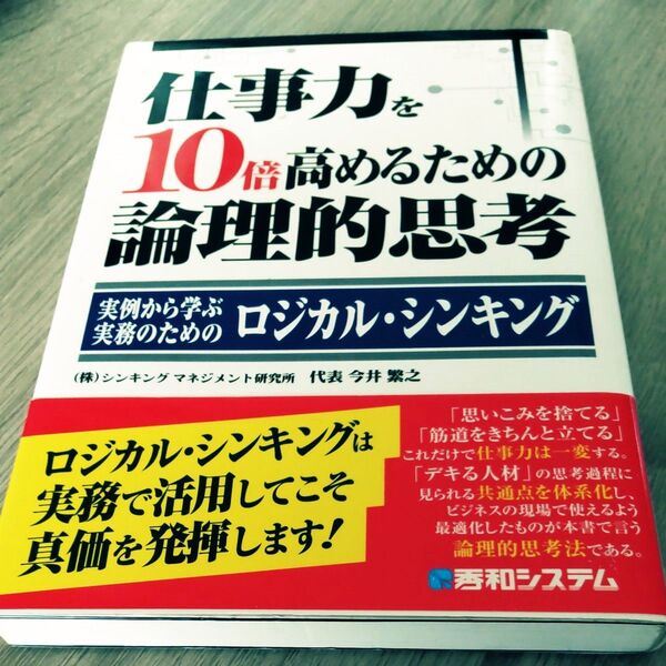 仕事力を10倍高めるための論理的思考 実例から学ぶ実務のためのロジカル・シンキング 今井繁之/著