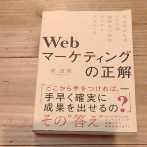 Webマーケティングの正解 ほんの少しのコストで成功をつかむルールとテクニック 西俊明/著