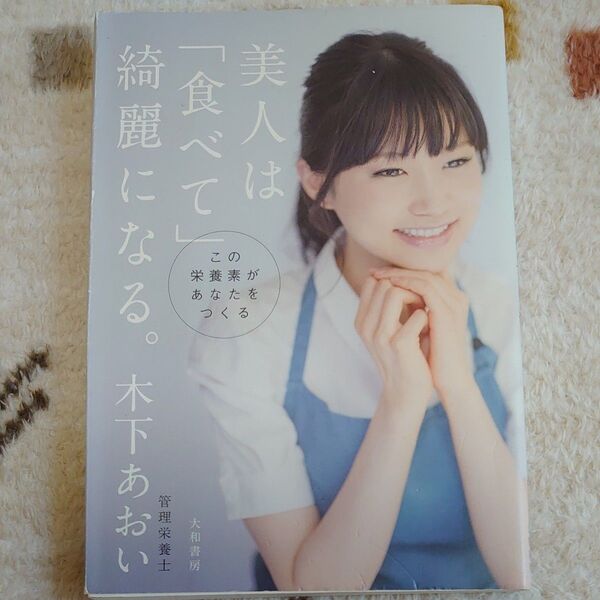 美人は「食べて」綺麗になる。 この栄養素があなたをつくる 木下あおい/著