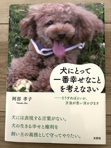 犬にとって一番幸せなことを考えなさい どうすればよいか、方法が思い浮かびます/阿部孝子(著者)