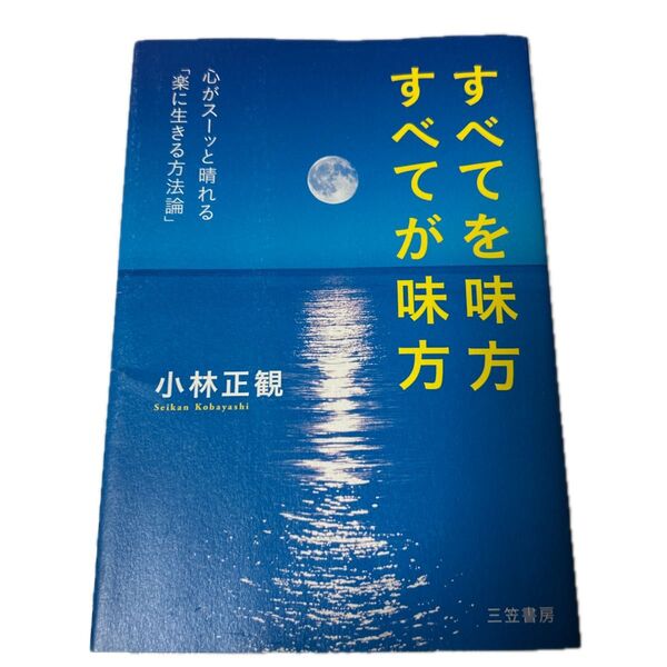 すべてを味方すべてが味方 心がスーッと晴れる「楽に生きる方法論」 小林正観/著