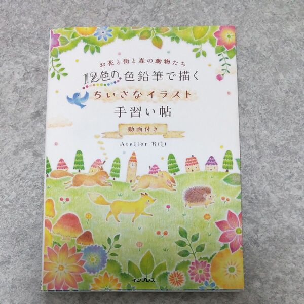 12色の色鉛筆で描くちいさなイラスト手習い帖 動画付き お花と街と森の動物たち Atelier RiLi/著