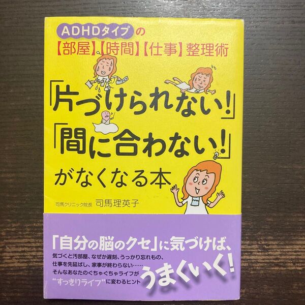 「片づけられない!」「間に合わない!」がなくなる本 ADHDタイプの〈部屋〉〈時間〉〈仕事〉整理術 司馬理英子/著