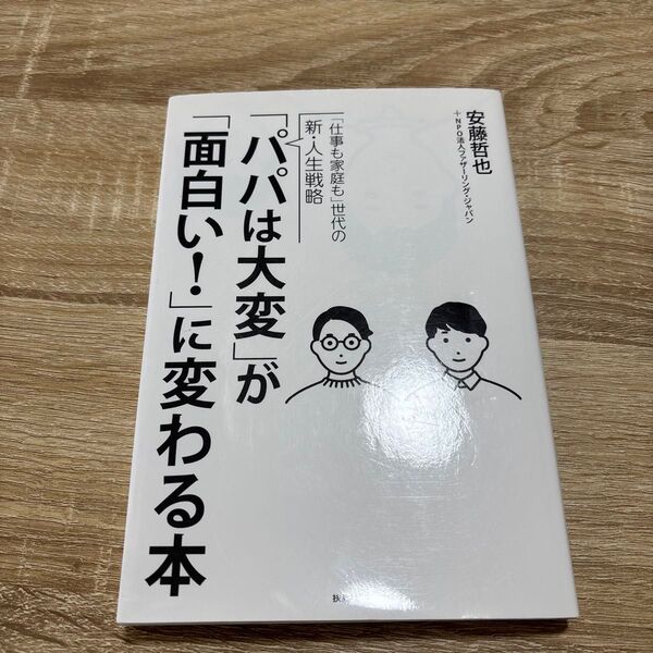 「パパは大変」が「面白い!」に変わる本 「仕事も家庭も」世代の新・人生戦略 (「仕事も家庭も」世代の新・人生戦略) 安藤哲也/著