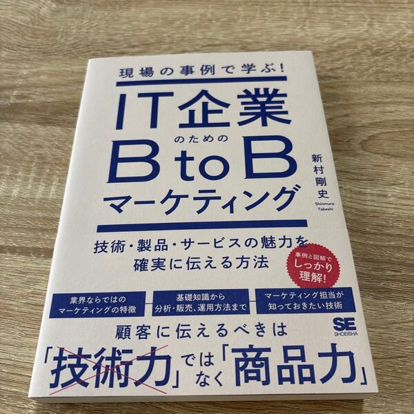 IT企業のためのBtoBマーケティング 現場の事例で学ぶ! 技術・製品・サービスの魅力を確実に伝える方法 新村剛史/著