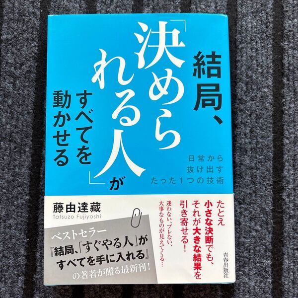 結局、「決められる人」がすべてを動かせる 日常から抜け出すたった1つの技術 藤由達藏/著